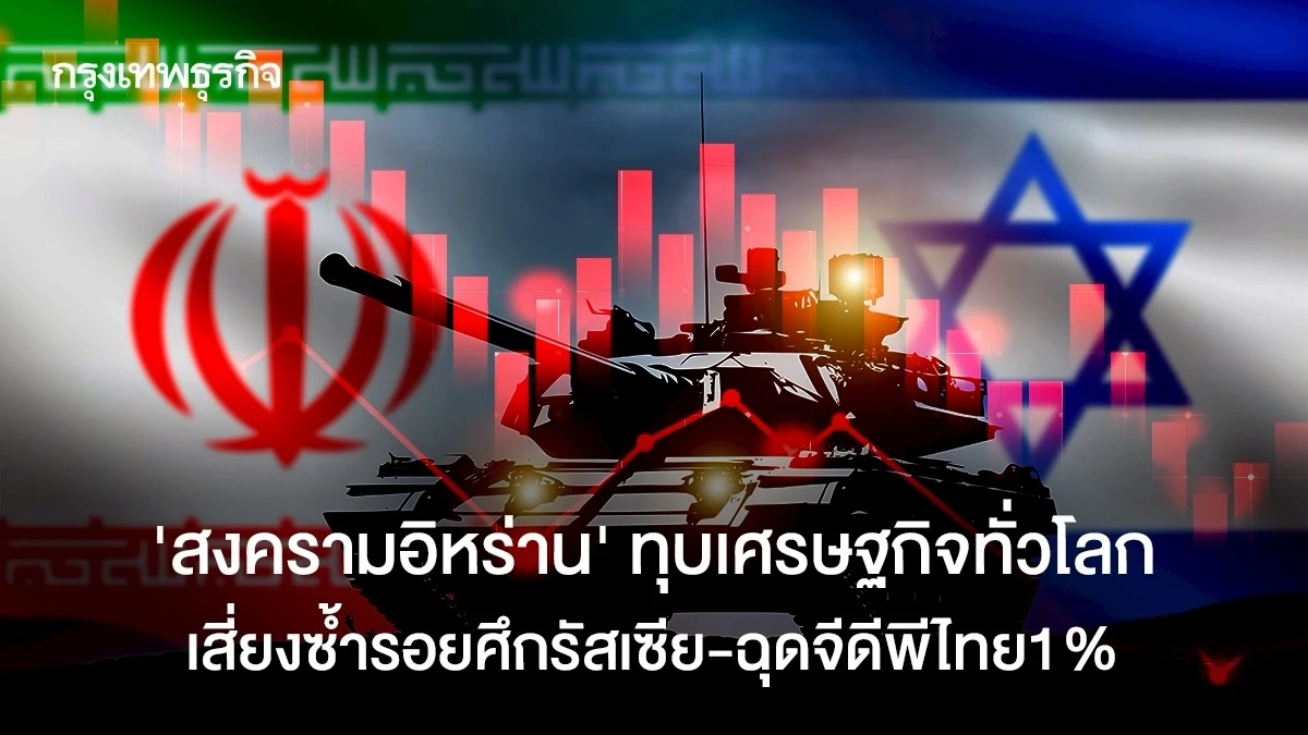 “สงครามอิหร่าน”-ทุบเศรษฐกิจทั่วโลก-เสี่ยงซ้ำรอยศึกรัสเซีย-ฉุดจีดีพีไทย1%