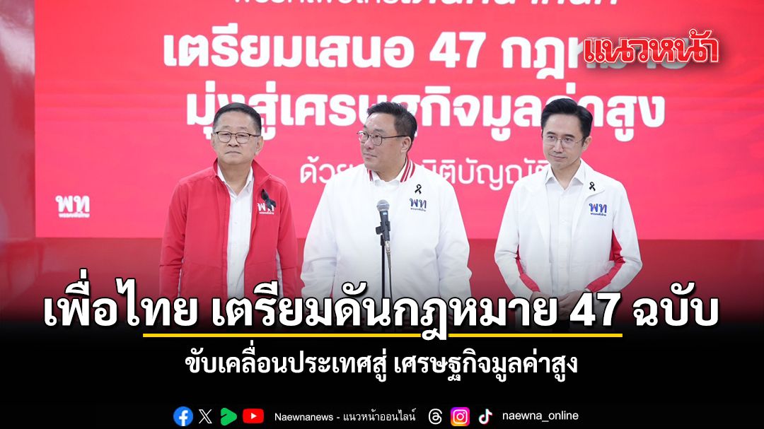 เพื่อไทย-เตรียมดันกฎหมาย-47-ฉบับ-ขับเคลื่อนประเทศสู่-เศรษฐกิจมูลค่าสูง