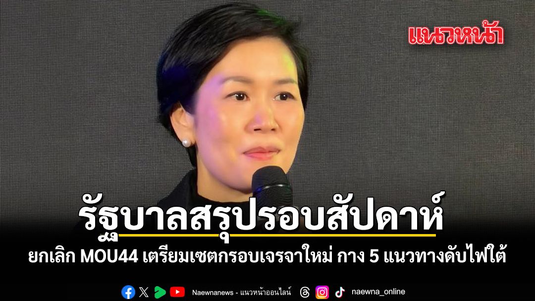 รัฐบาลสรุปรอบสัปดาห์-ยกเลิก-mou44-เตรียมเซตกรอบเจรจาใหม่-กาง-5-แนวทางดับไฟใต้