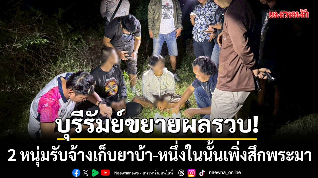 บุรีรัมย์ขยายผลรวบ!-2-หนุ่มรับจ้างเก็บยาบ้า-หนึ่งในนั้นเพิ่งสึกพระมาเพื่อเสพ-–-แนวหน้า