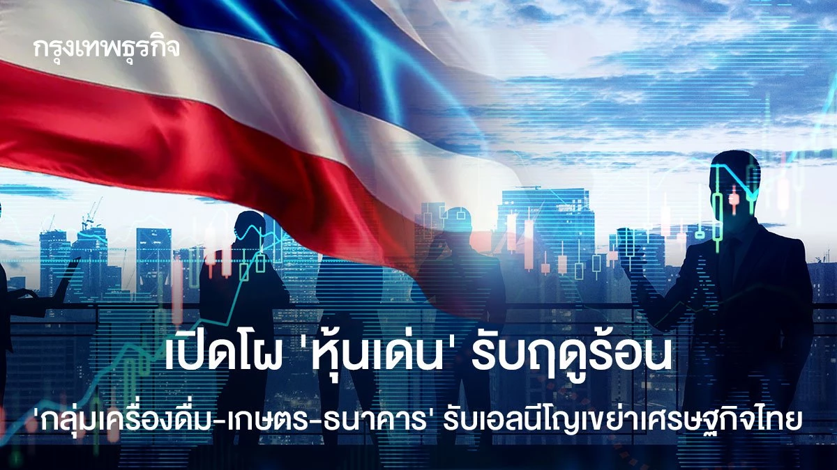 เปิดโผ‘หุ้นเด่น’-รับฤดูร้อน-‘กลุ่มเครื่องดื่ม-เกษตร-ธนาคาร’-รับเอลนีโญเขย่าเศรษฐกิจไทย