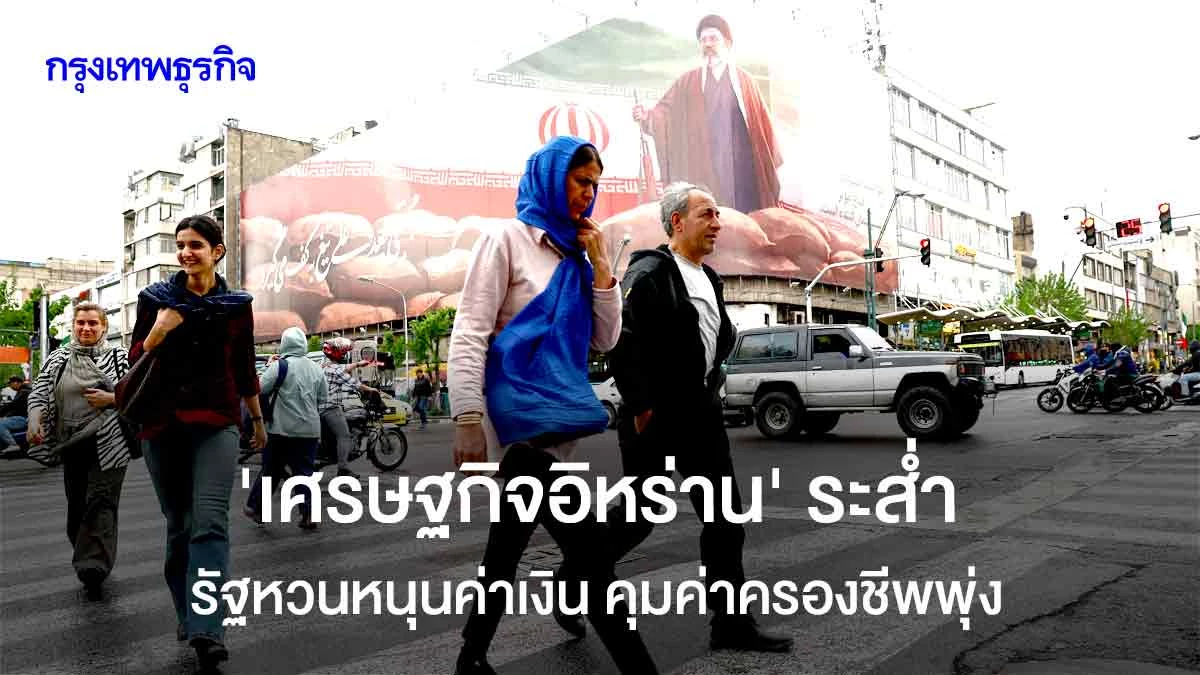 ‘เศรษฐกิจอิหร่าน’-ระส่ำ-รัฐหวนหนุนค่าเงิน-คุมค่าครองชีพพุ่ง