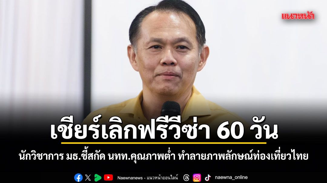 เชียร์เลิกฟรีวีซ่า-60-วัน-นักวิชาการ-มธชี้สกัด-นทท.คุณภาพต่ำ-ทำลายภาพลักษณ์ท่องเที่ยวไทย