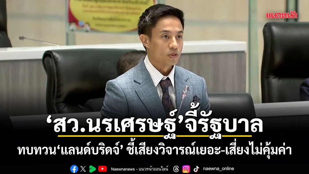 สว.นรเศรษฐ์-จี้รัฐบาล-ทบทวนแลนด์บริดจ์-ชี้เสียงวิจารณ์เยอะ-เสี่ยงไม่คุ้มค่า