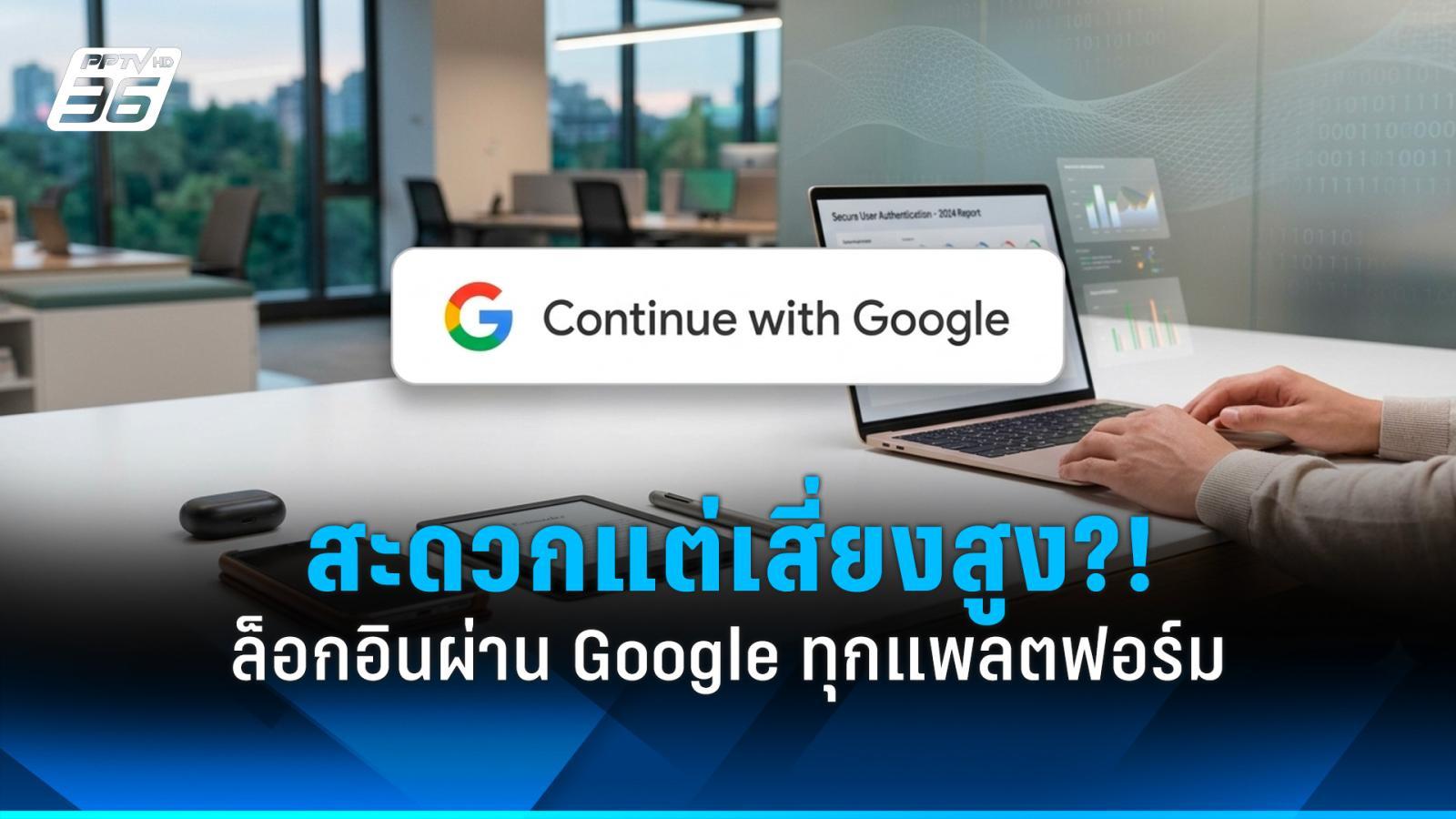สื่อไอทีเตือน-ล็อกอินผ่าน-google-ทุกแพลตฟอร์ม-สะดวกแต่เสี่ยงสูง?!
