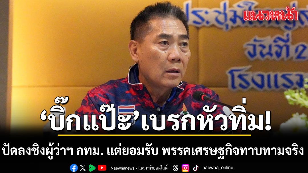บิ๊กแป๊ะ-เบรกหัวทิ่ม-ปัดลงชิงผู้ว่าฯ-กทม.-แต่ยอมรับ-พรรคเศรษฐกิจทาบทามจริง