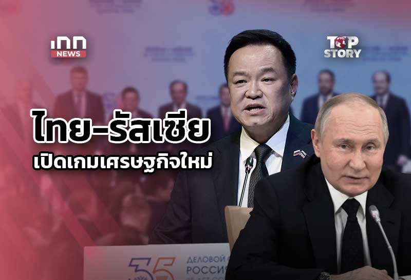 “อนุทิน”พบ”ปูติน”-เปิดเกมเศรษฐกิจใหม่-เป็นเซลส์แมนดึงลงทุน