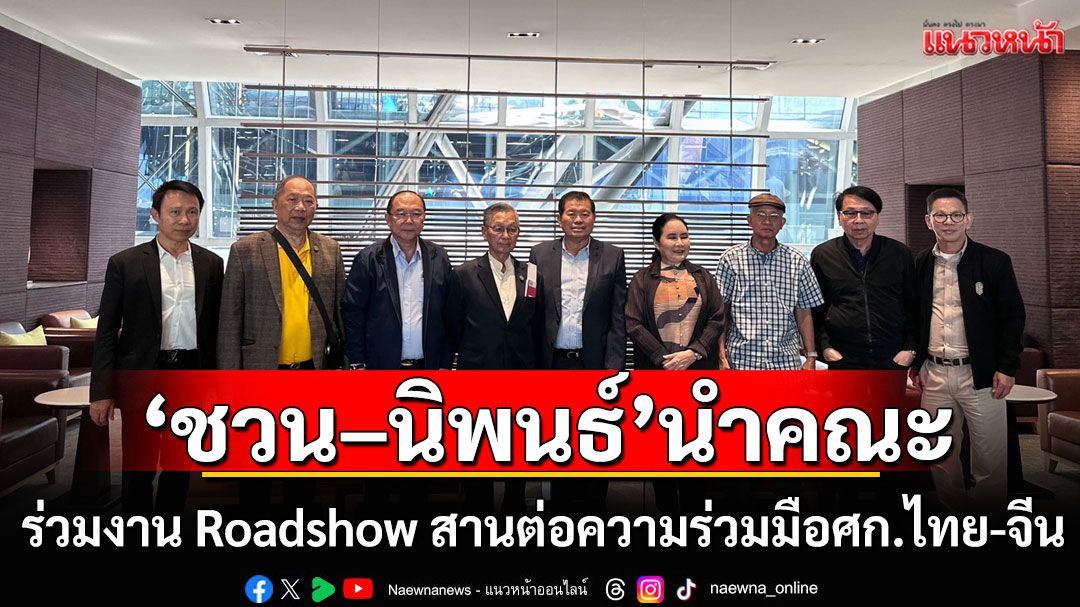 ‘ชวน–นิพนธ์’-ร่วมงาน-roadshow-สานต่อความร่วมมือเศรษฐกิจไทย–จีน