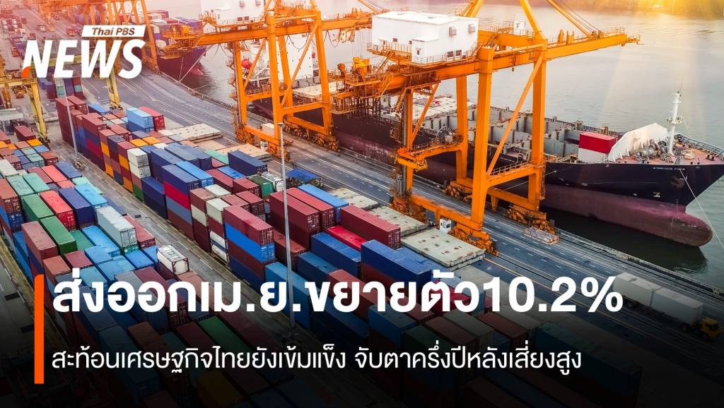 ส่งออกเมยขยายตัว10.2%-สะท้อนเศรษฐกิจไทยยังเข้มแข็ง-จับตาครึ่งปีหลังเสี่ยงสูง
