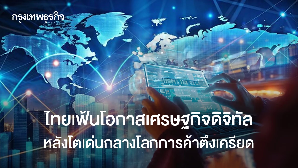 ไทยเฟ้นโอกาสเศรษฐกิจดิจิทัล-หลังโตเด่นกลางโลกการค้าตึงเครียด