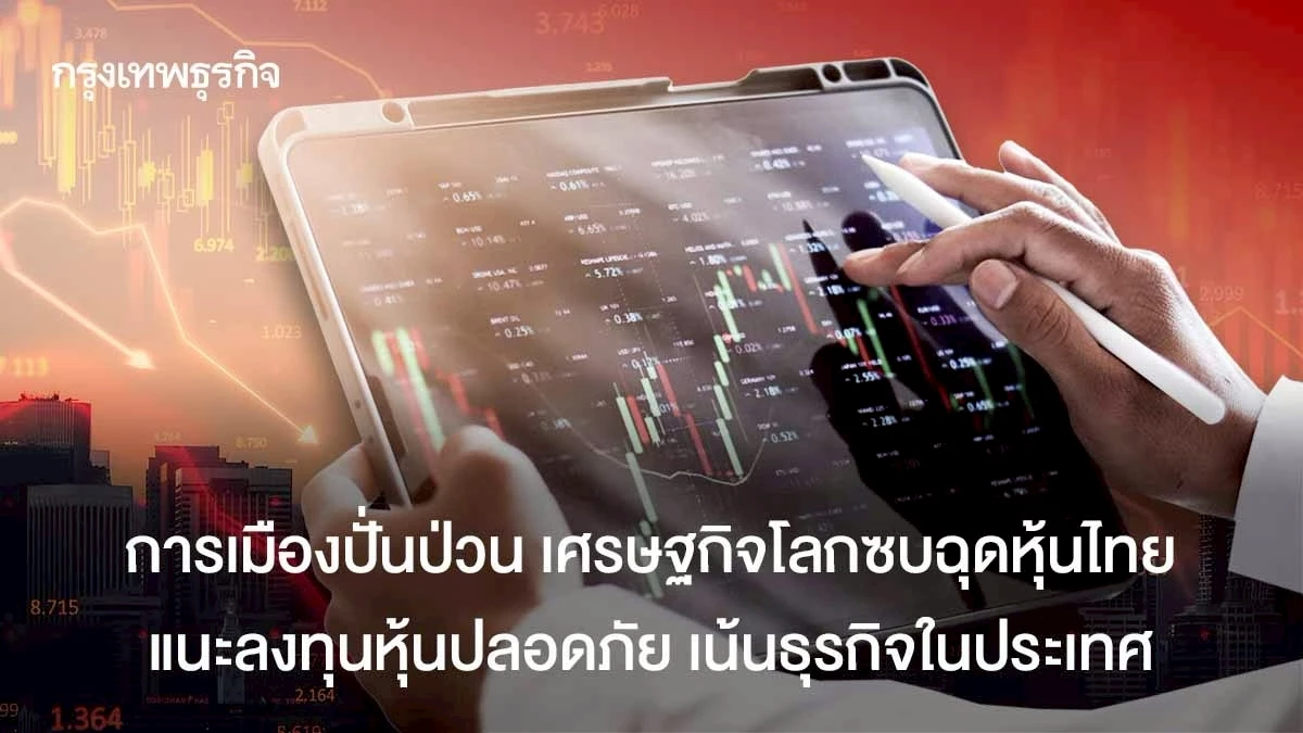 การเมืองปั่นป่วน-เศรษฐกิจโลกซบฉุดหุ้นไทย-แนะลงทุนหุ้นปลอดภัย-เน้นธุรกิจในประเทศ