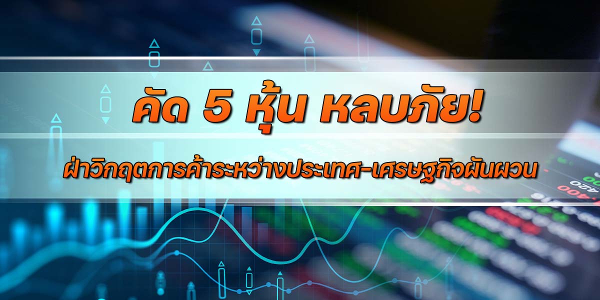 คัด-5-หุ้น-หลบภัย!-ฝ่าวิกฤตการค้าระหว่างประเทศ-เศรษฐกิจผันผวน