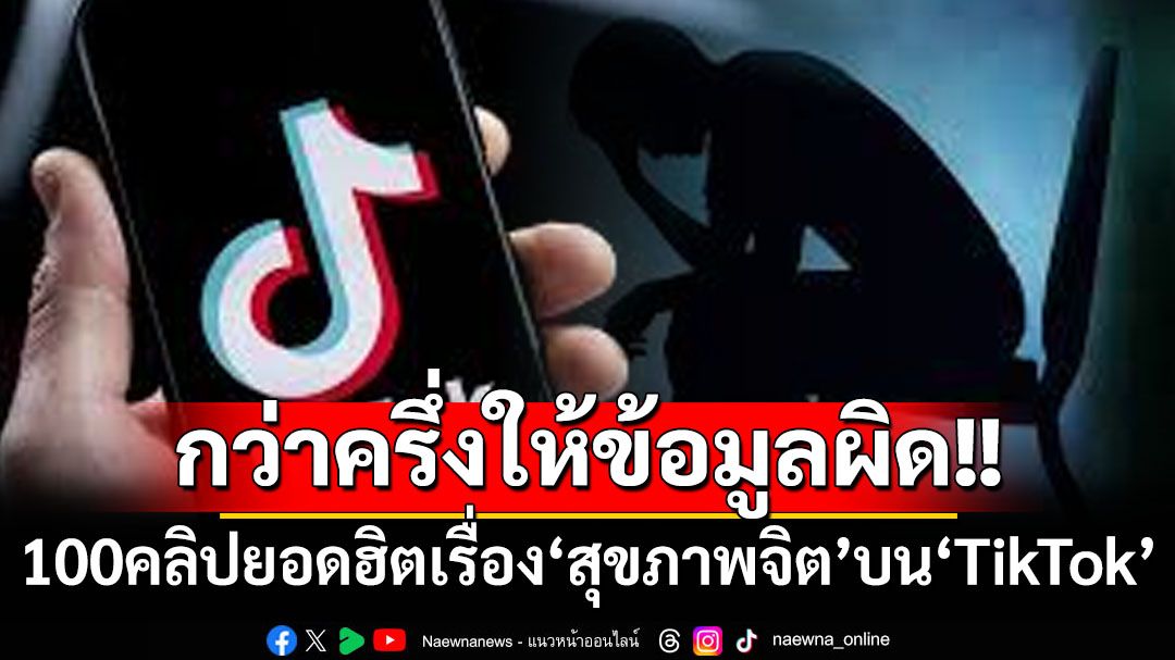 ใช้โซเชียลอย่างมีวิจารณญาณ!-100คลิป‘tiktok’ยอดฮิตด้าน‘สุขภาพจิต’กว่าครึ่งให้ข้อมูลผิดๆ