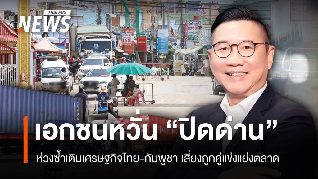 “ปิดด่านชายแดน”-ซ้ำเติมเศรษฐกิจไทย-กัมพูชา-เสี่ยงถูกคู่แข่งแย่งตลาด
