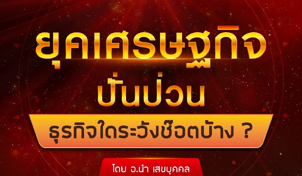 อ.นำ-เสขบุุคล-เผย-ยุคเศรษฐกิจปั่นป่วน-ธุรกิจใดระวังช็อตบ้าง?