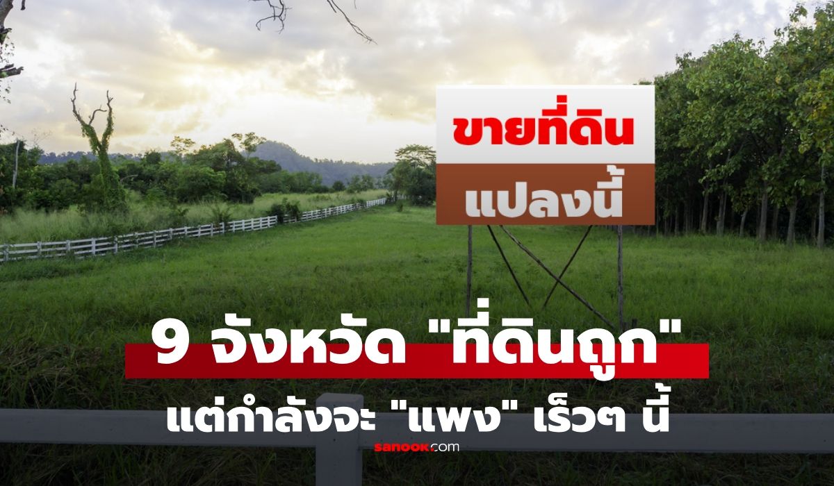 9-จังหวัดที่ดินราคาถูก-แต่มีแนวโน้มราคาพุ่งเร็วๆ-นี้-เหมาะสำหรับ-“ซื้อเก็งกำไร!”