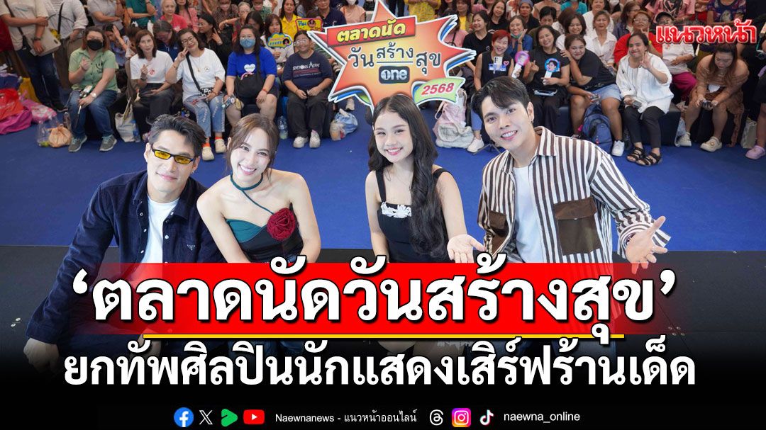 ‘ตลาดนัดวันสร้างสุข’ครั้งที่-2ยกทัพศิลปินนักแสดงเสิร์ฟร้านเด็ดร้านดังบุกเซ็นทรัลแจ้งวัฒนะ-–-แนวหน้า