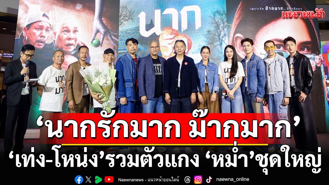 เปิดตัว-‘นากรักมาก-ม๊ากมาก’ฮาสนั่น-‘เท่ง-โหน่ง’รวมตัวแกง-‘หม่ำ’ชุดใหญ่-–-แนวหน้า