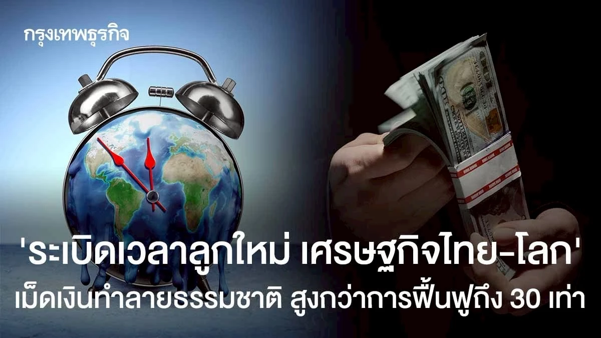 ‘ระเบิดเวลาลูกใหม่-เศรษฐกิจไทย-โลก’-เม็ดเงินทำลายธรรมชาติ-สูงกว่าการฟื้นฟูถึง-30-เท่า