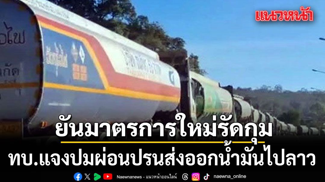 ทบ.-แจงปมผ่อนปรนส่งออกน้ำมันไปลาว-ย้ำเน้นความมั่นคงควบคู่เศรษฐกิจชายแดน