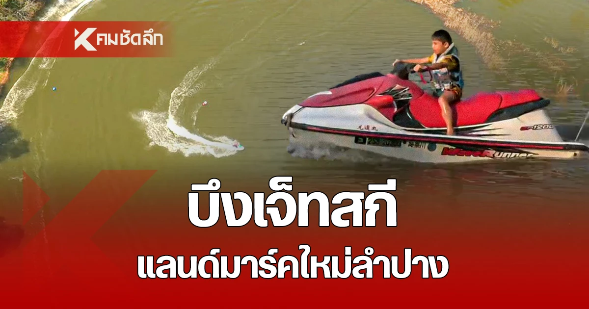 แลนด์มาร์คใหม่ลำปาง-‘บึงเจ็ทสกี’-สวรรค์ของสายสปีดท่ามกลางธรรมชาติ