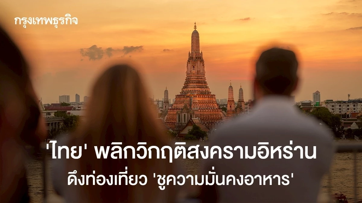 ‘ไทย’พลิกวิกฤติสงครามอิหร่าน-ดึงท่องเที่ยว-‘ชูความมั่นคงอาหาร’