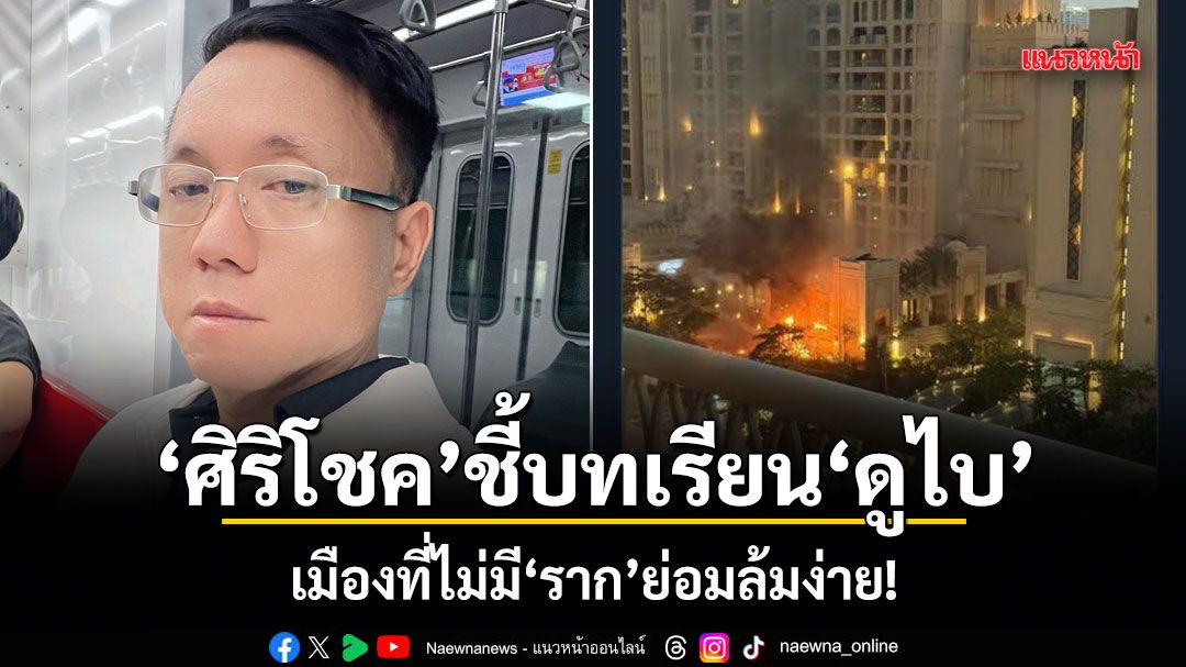 ศิริโชค-ชี้บทเรียนดูไบ-เมืองที่ไม่มีราก-ย่อมล้มง่าย!