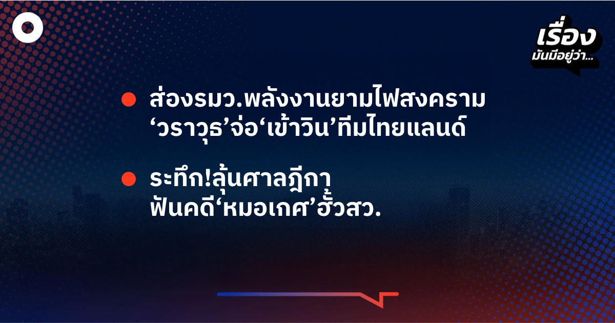 เรื่องมันมีอยู่ว่า-ส่องรมวพลังงานยามไฟสงคราม-‘วราวุธ’จ่อ‘เข้าวิน’-,-ทีมไทยแลนด์-ระทึก!ลุ้นศาลฎีกา-ฟันคดี‘หมอเกศ’ฮั้วสว.