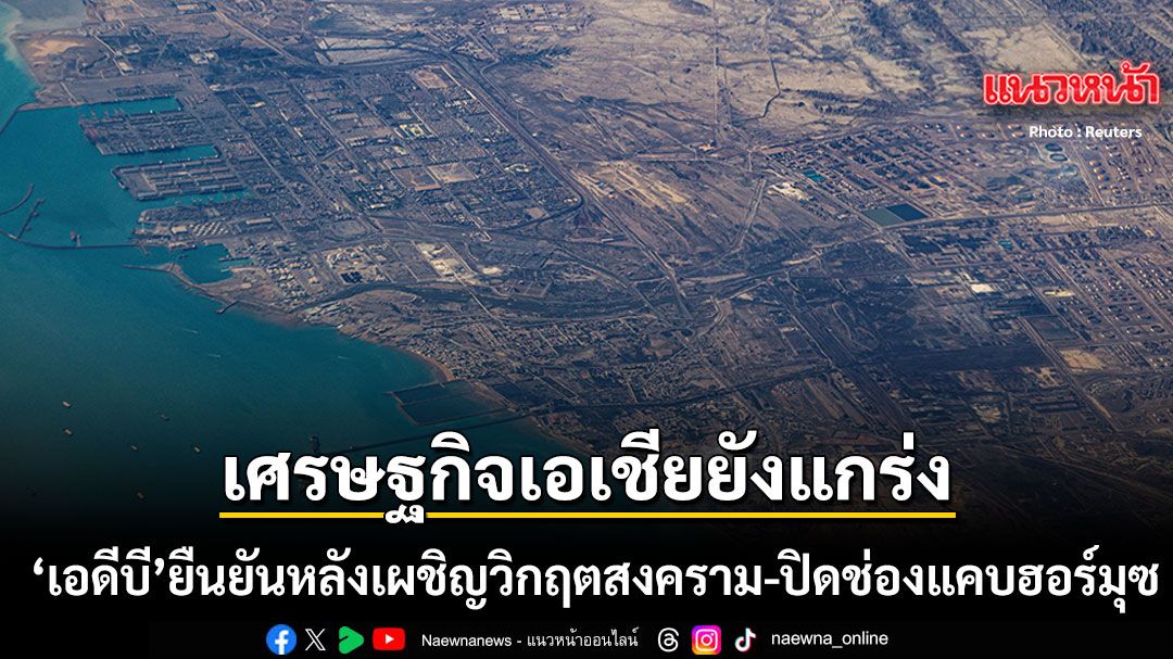 เอดีบี-ยัน-เศรษฐกิจเอเชียรับมือไหว-หลังเผชิญสงครามอิหร่าน-ปิดช่องแคบฮอร์มุซ