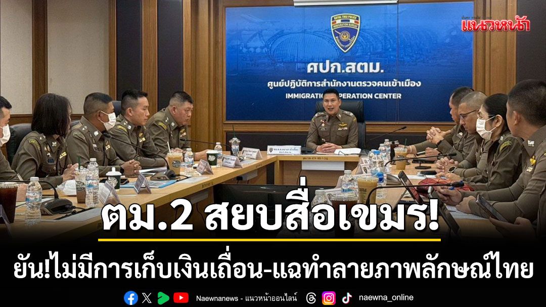 ตม.2-สยบสื่อเขมร!-ยันไม่มีการเก็บค่าบริการเถื่อน-แฉทำลายภาพลักษณ์ไทย