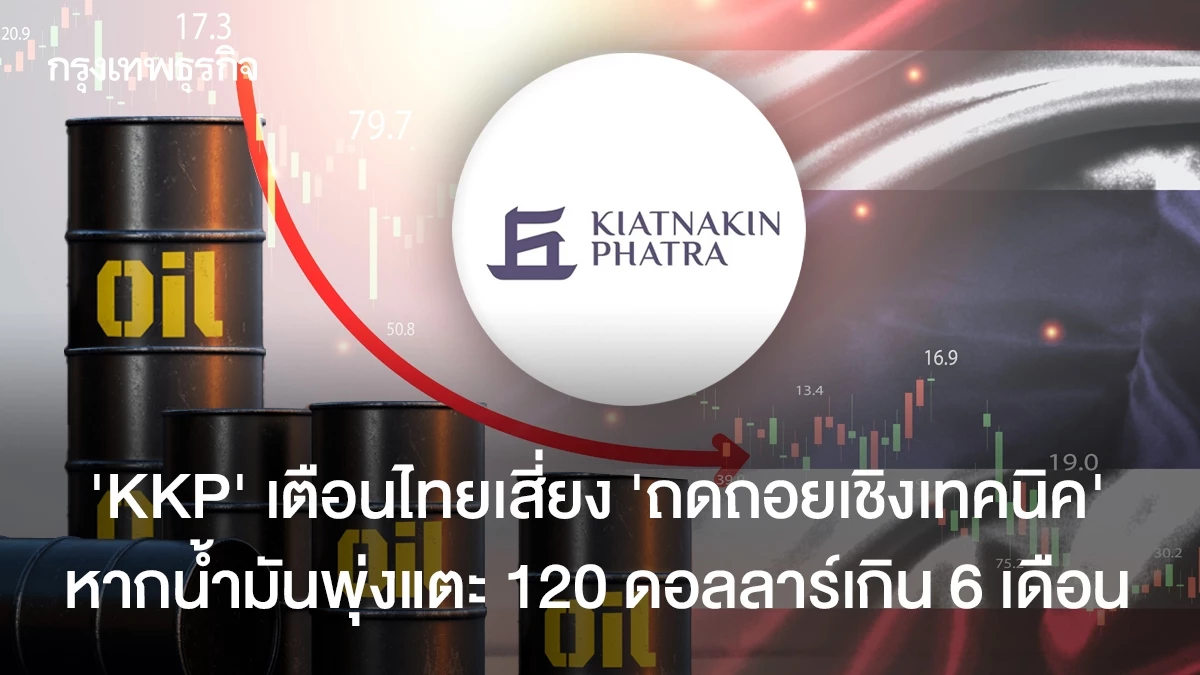 “kkp”-เตือนไทยเสี่ยง-“ถดถอยเชิงเทคนิค”-หากน้ำมันพุ่งแตะ-120-ดอลลาร์เกิน-6-เดือน