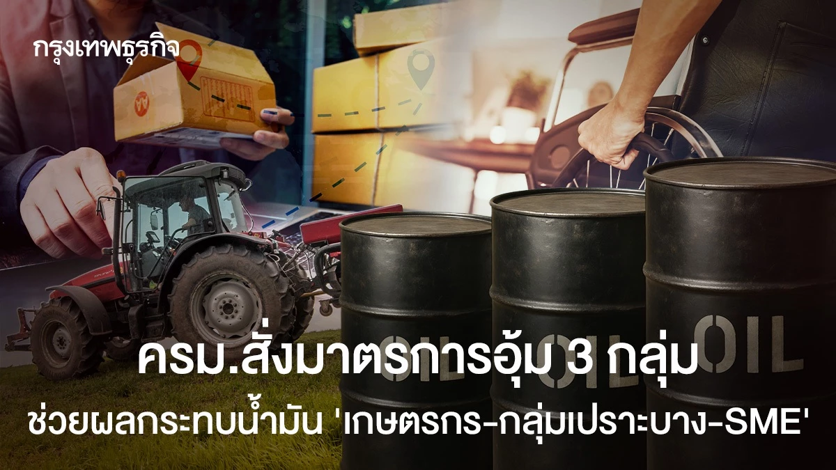 ครม.สั่งมาตรการอุ้ม-3-กลุ่ม-ช่วยผลกระทบน้ำมัน-‘เกษตรกร-กลุ่มเปราะบาง-sme’