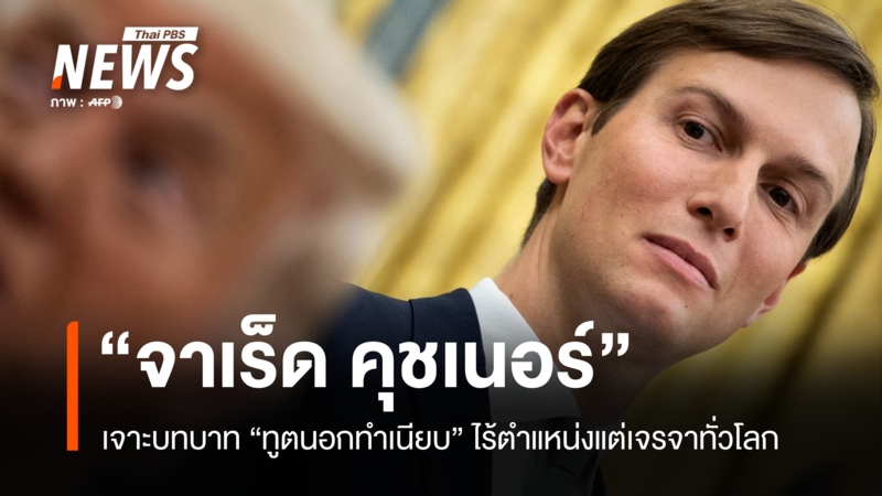 เจาะบทบาท-“จาเร็ด-คุชเนอร์”-ทูตนอกทำเนียบผู้ไร้ตำแหน่งแต่เจรจาได้ทั่วโลก