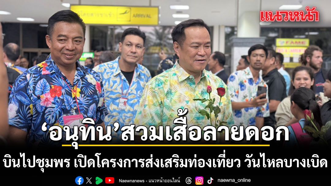 อนุทิน-สวมเสื้อลายดอก-บินไปต่อชุมพร-เปิดโครงการส่งเสริมท่องเที่ยว-วันไหลบางเบิด