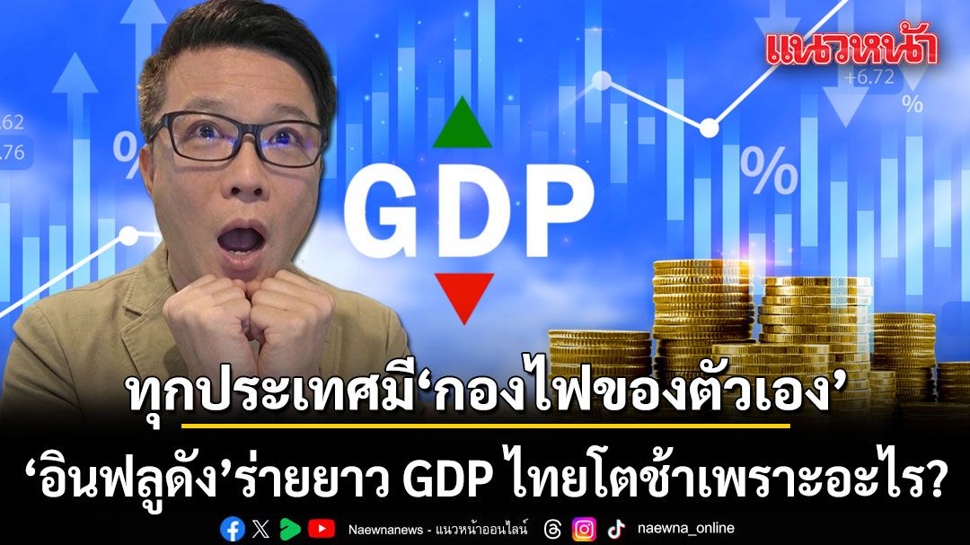 อย่าเพิ่งด่าถ้ายังไม่รู้จริง!-อินฟลูดัง-ร่ายยาว-gdp-ไทยโตช้าเพราะอะไร?-ชี้ทุกประเทศมี-กองไฟของตัวเอง