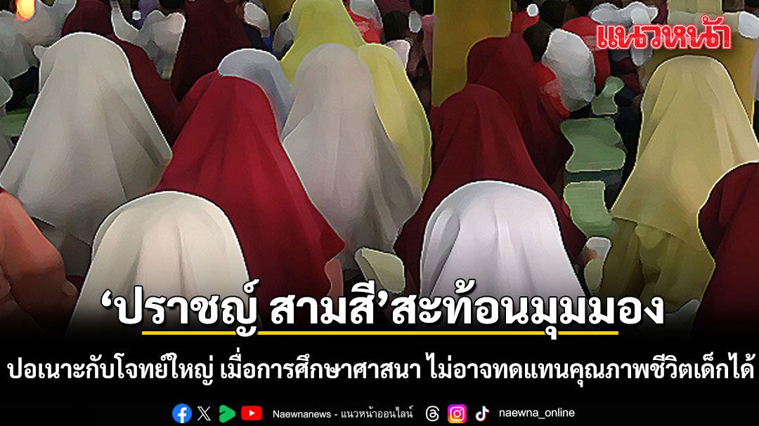 ปราชญ์-สามสี-สะท้อนมุมมอง-ปอเนาะกับโจทย์ใหญ่-เมื่อการศึกษาศาสนา-ไม่อาจทดแทนคุณภาพชีวิตเด็กได้