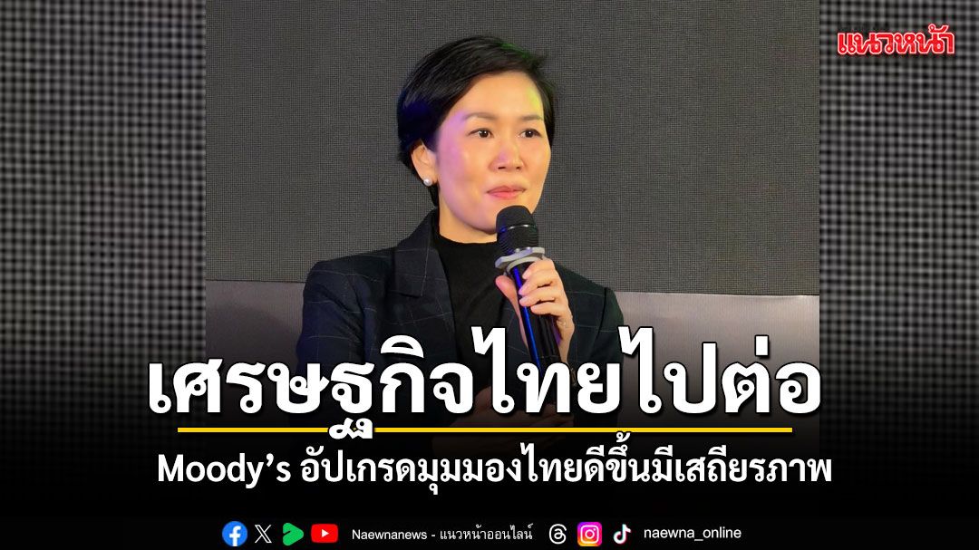 เศรษฐกิจไทยไปต่อ-moody’s-ปรับเพิ่มมุมมองไทยมีเสถียรภาพ-สะท้อนความเชื่อมั่นต่อนโยบายรัฐ