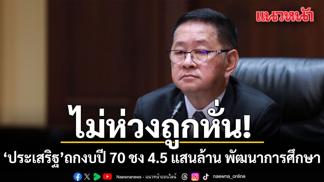ประเสริฐ-ถกงบปี-70-ชง-4.5-แสนล้าน-พัฒนาการศึกษา-พุ่งขึ้น20%-ไม่ห่วงถูกหั่นย้ำเดินหน้าตามกรอบรัฐบาล