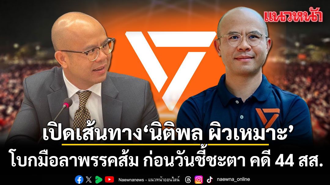 เปิดเส้นทาง-นิติพล-ผิวเหมาะ-โบกมือลาพรรคส้ม-ก่อนวันชี้ชะตา-คดี-44-สส.