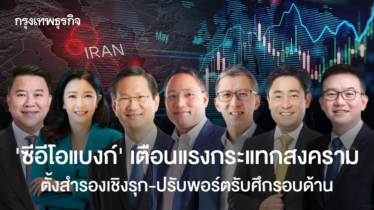 ‘ซีอีโอแบงก์’-เตือนแรงกระแทกสงคราม-ตั้งสำรองเชิงรุก-ปรับพอร์ตรับศึกรอบด้าน