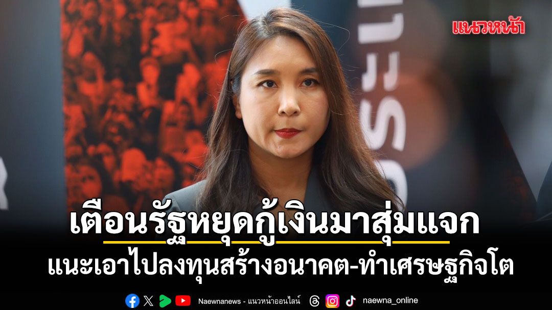 ศิริกัญญา-เตือนรัฐบาลหยุดกู้เงินมาสุ่มแจก-แนะเอาไปลงทุนสร้างอนาคต-ทำเศรษฐกิจโต