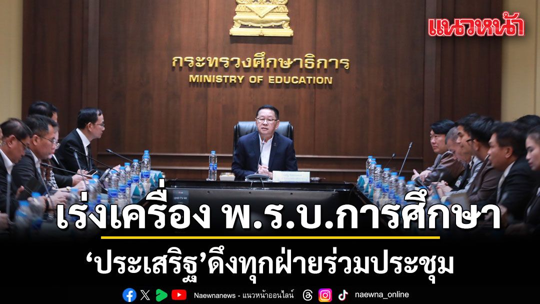 ประเสริฐ-นั่งหัวโต๊ะ-ประชุมทุกภาคส่วน-ระดมความคิดเห็นเร่งคลอด-พรบ.การศึกษาแห่งชาติ