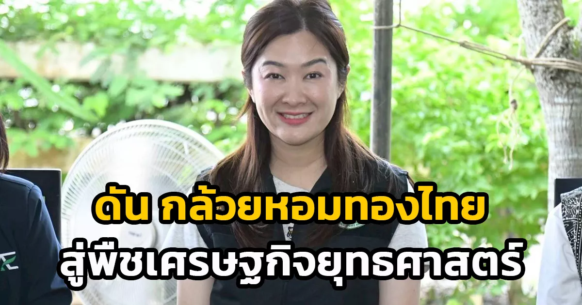 รมชปิยะรัฐชย์-เผย-ก.เกษตรฯ-พร้อมดัน-“กล้วยหอมทองไทย”-สู่พืชเศรษฐกิจยุทธศาสตร์