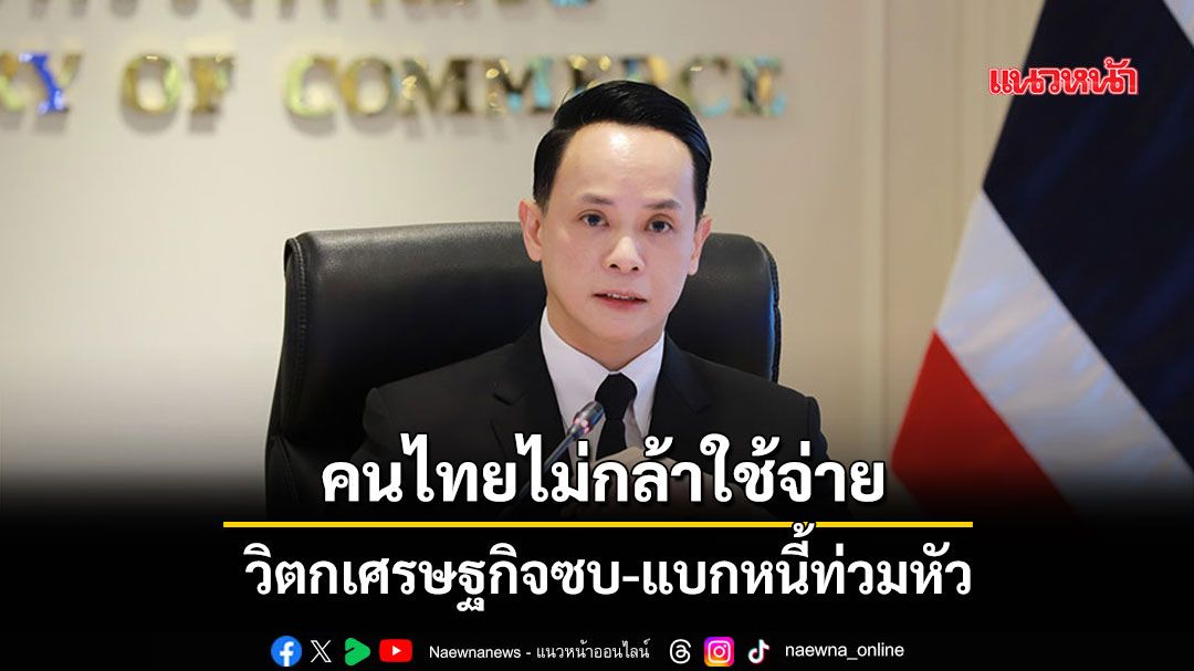 คนไทยไม่กล้าใช้จ่าย-วิตกเศรษฐกิจซบ-แบกหนี้ท่วมหัว
