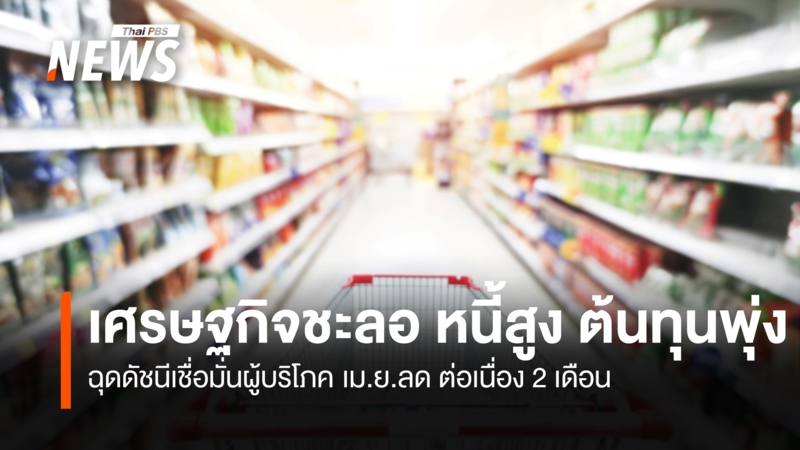 ​เศรษฐกิจชะลอ-หนี้สูง-ต้นทุนพุ่ง- ฉุดดัชนีเชื่อมั่นผู้บริโภค-เมย.ลด