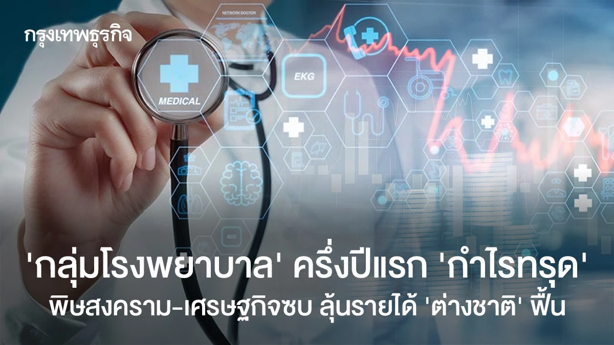 ‘กลุ่มโรงพยาบาล’-ครึ่งปีแรก-‘กำไรทรุด’-เซ่นพิษสงคราม-เศรษฐกิจซบ-ลุ้นรายได้ต่างชาติฟื้น