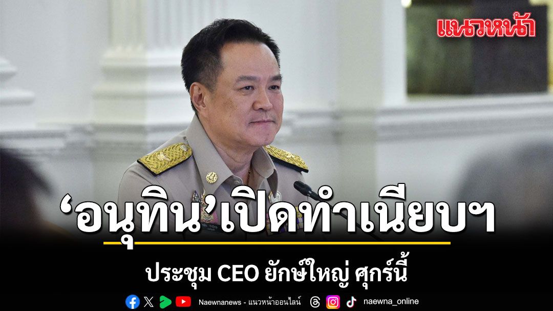 อนุทิน-เปิดทำเนียบฯ-ถก-ceo-ยักษ์ใหญ่-ศุกร์นี้!-ผุดเวที-ผู้ประกอบการพูด-รัฐบาลฟัง-ปรับทิศทางเศรษฐกิจไทย