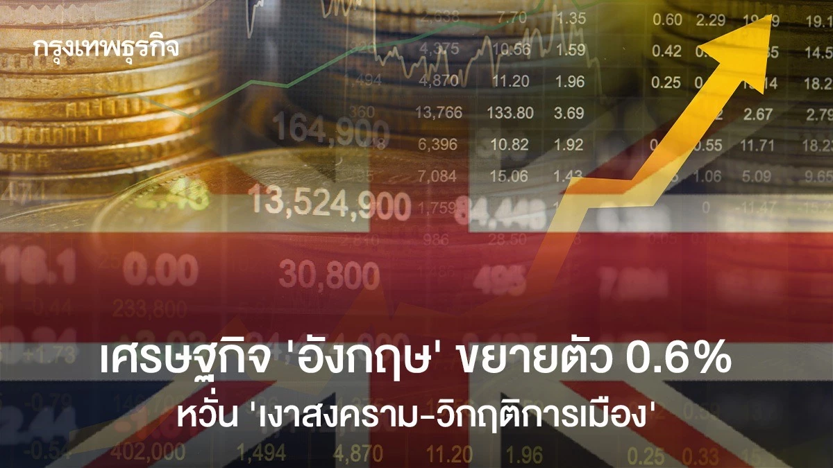 เศรษฐกิจ-‘อังกฤษ’-ขยายตัว-0.6%-หวั่น-‘เงาสงคราม-วิกฤติการเมือง’