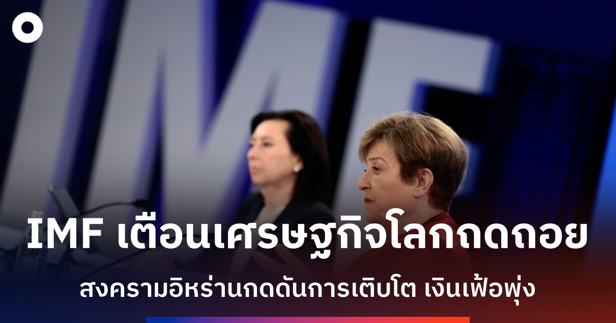 imf-เตือนเศรษฐกิจโลกเข้าสู่สถานการณ์แย่ลงจากสงครามอิหร่าน