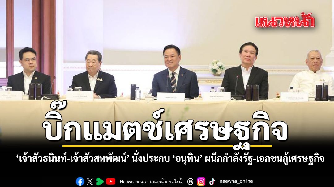 บิ๊กแมตช์เศรษฐกิจ-เจ้าสัวธนินท์-เจ้าสัวสหพัฒน์-นั่งประกบ-อนุทิน-ผนึกกำลังรัฐ-เอกชนกู้เศรษฐกิจชาติ